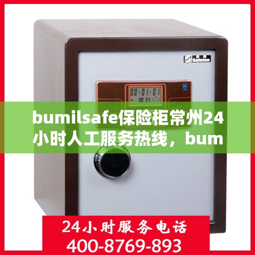 bumilsafe保险柜常州24小时人工服务热线，bumilsafe保险柜常州全天候人工服务热线指南