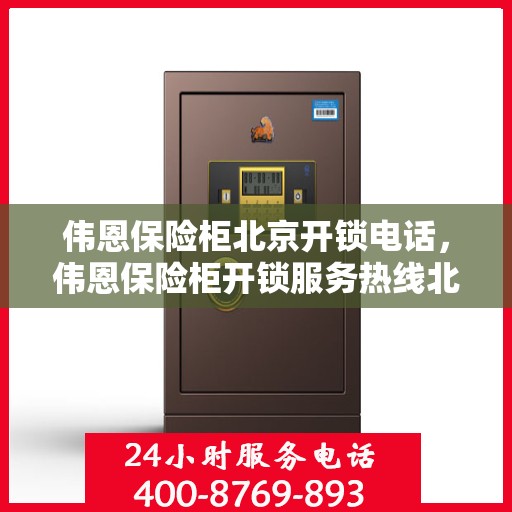 伟恩保险柜北京开锁电话，伟恩保险柜开锁服务热线北京专业开锁电话