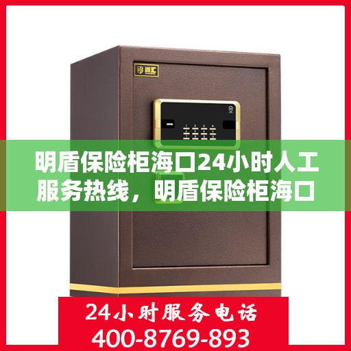 明盾保险柜海口24小时人工服务热线，明盾保险柜海口全天候人工服务热线支持，贴心保障您的安全需求
