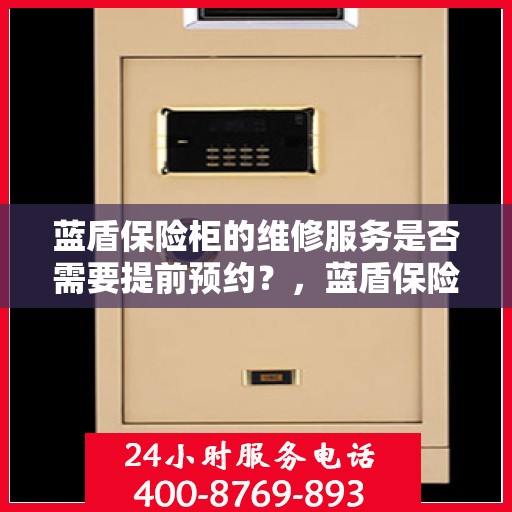 蓝盾保险柜的维修服务是否需要提前预约？，蓝盾保险柜维修服务，预约须知与便捷通道揭秘