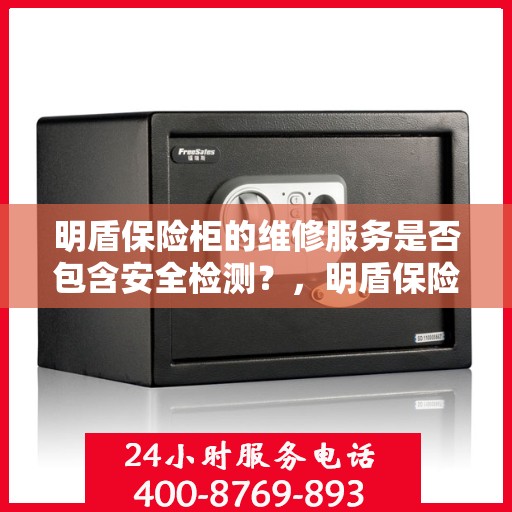明盾保险柜的维修服务是否包含安全检测？，明盾保险柜维修服务中的安全检测深度解析