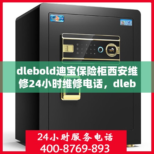 dlebold迪宝保险柜西安维修24小时维修电话，dlebold迪宝保险柜西安紧急维修热线全天候为您服务