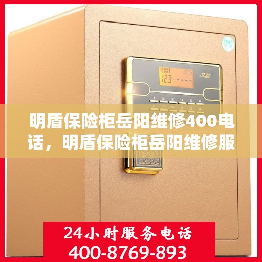 明盾保险柜岳阳维修400电话，明盾保险柜岳阳维修服务热线400电话详解