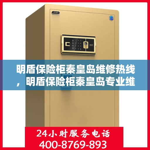 明盾保险柜秦皇岛维修热线，明盾保险柜秦皇岛专业维修服务热线