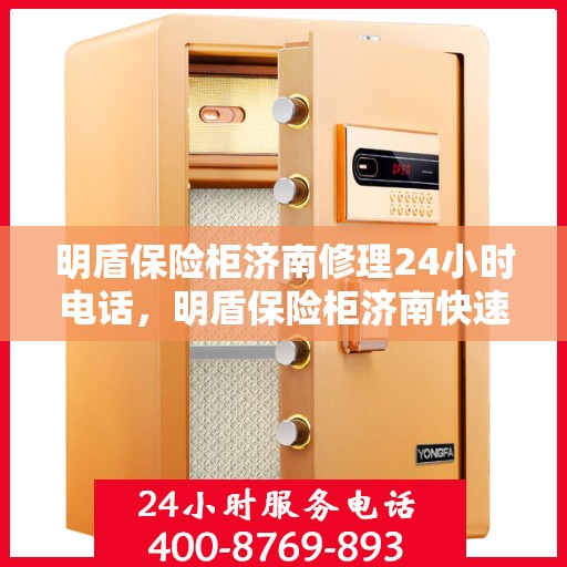 明盾保险柜济南修理24小时电话，明盾保险柜济南快速维修服务热线，全天候响应您的需求