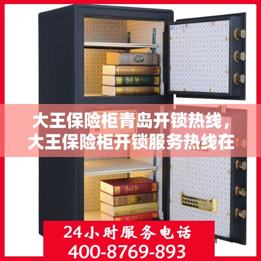 大王保险柜青岛开锁热线，大王保险柜开锁服务热线在青岛，专业解锁，快速响应