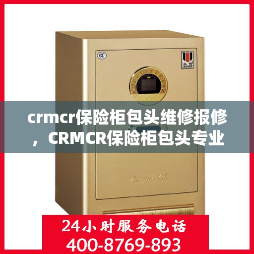 crmcr保险柜包头维修报修，CRMCR保险柜包头专业维修与报修服务