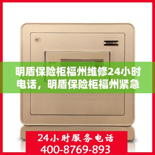 明盾保险柜福州维修24小时电话，明盾保险柜福州紧急维修服务热线全天候响应