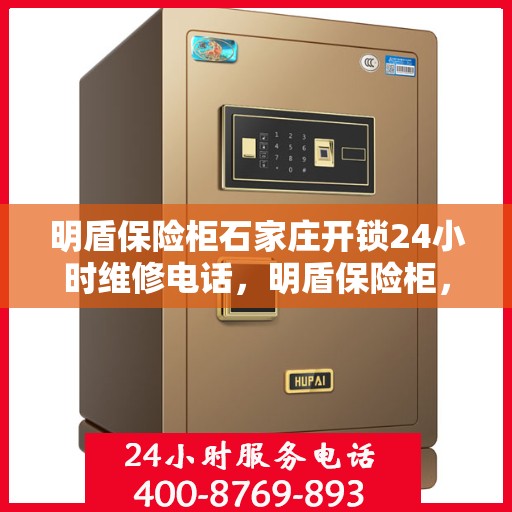 明盾保险柜石家庄开锁24小时维修电话，明盾保险柜，石家庄全天候开锁与24小时维修服务热线