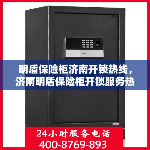 明盾保险柜济南开锁热线，济南明盾保险柜开锁服务热线揭秘