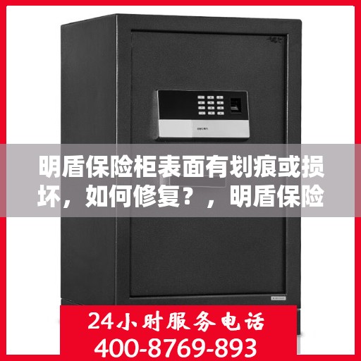 明盾保险柜表面有划痕或损坏，如何修复？，明盾保险柜表面划痕与损坏修复指南