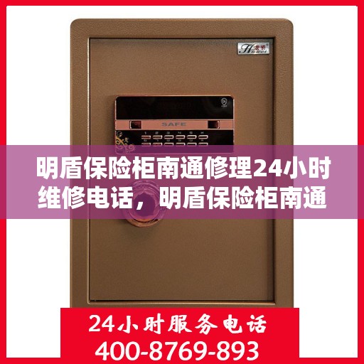 明盾保险柜南通修理24小时维修电话，明盾保险柜南通紧急维修热线全天候服务！