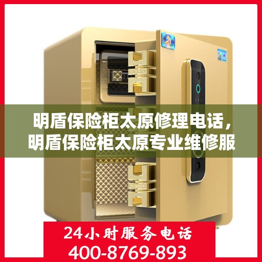 明盾保险柜太原修理电话，明盾保险柜太原专业维修服务热线
