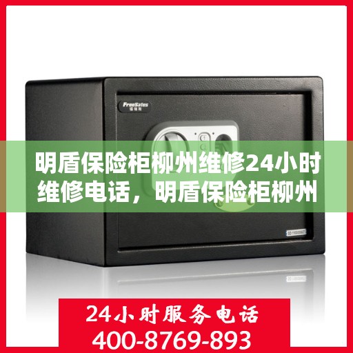 明盾保险柜柳州维修24小时维修电话，明盾保险柜柳州紧急维修服务，全天候专业维修电话公开