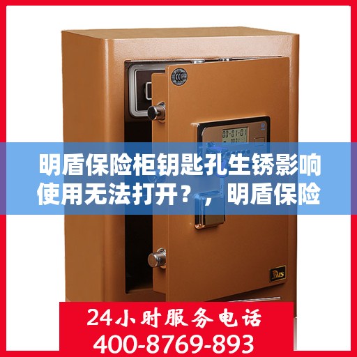 明盾保险柜钥匙孔生锈影响使用无法打开？，明盾保险柜钥匙孔生锈问题，如何有效应对钥匙无法打开的情况？