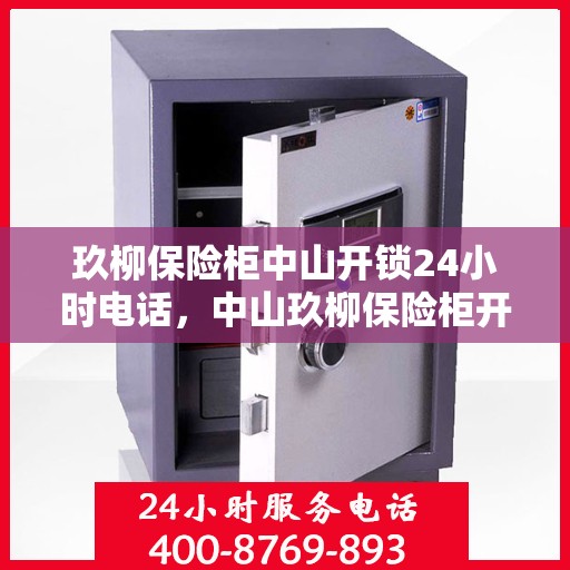 玖柳保险柜中山开锁24小时电话，中山玖柳保险柜开锁服务热线全天候响应
