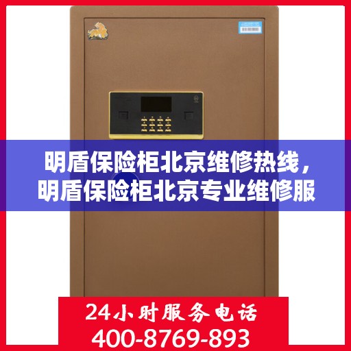 明盾保险柜北京维修热线，明盾保险柜北京专业维修服务热线及售后支持解析