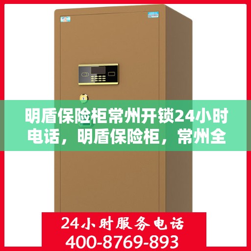 明盾保险柜常州开锁24小时电话，明盾保险柜，常州全天候开锁服务热线