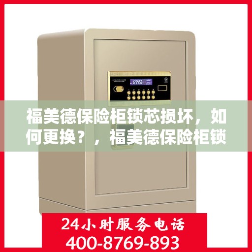 福美德保险柜锁芯损坏，如何更换？，福美德保险柜锁芯更换指南，轻松解决锁芯损坏问题