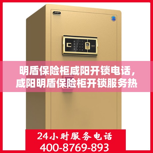 明盾保险柜咸阳开锁电话，咸阳明盾保险柜开锁服务热线