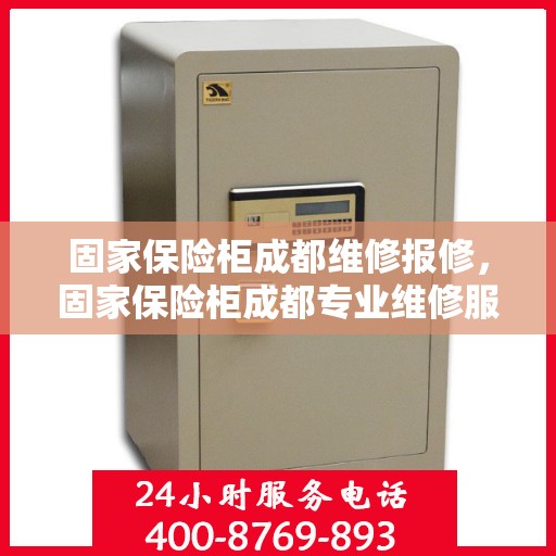 固家保险柜成都维修报修，固家保险柜成都专业维修服务及报修指南