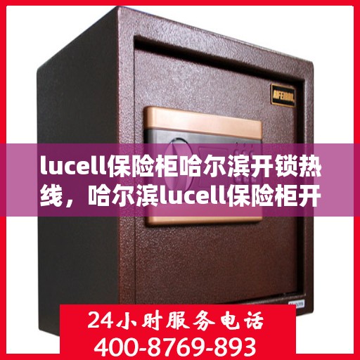 lucell保险柜哈尔滨开锁热线，哈尔滨lucell保险柜开锁热线快速服务指南