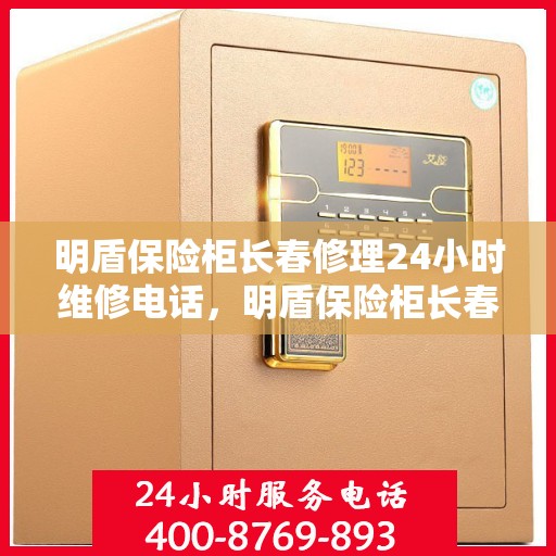 明盾保险柜长春修理24小时维修电话，明盾保险柜长春紧急维修服务热线全天候响应