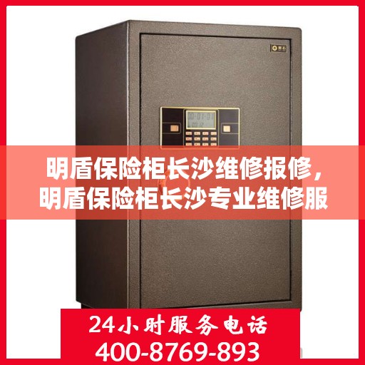 明盾保险柜长沙维修报修，明盾保险柜长沙专业维修服务及报修指南