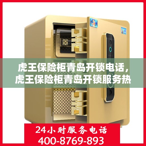虎王保险柜青岛开锁电话，虎王保险柜青岛开锁服务热线