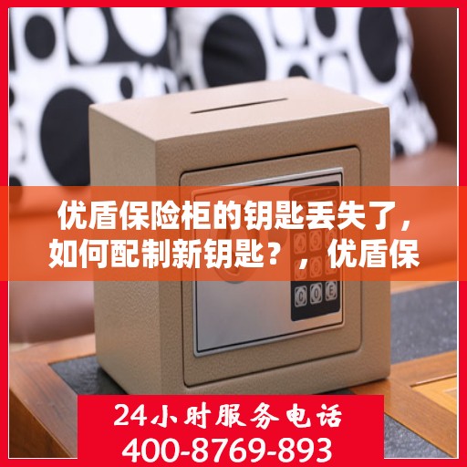 优盾保险柜的钥匙丢失了，如何配制新钥匙？，优盾保险柜钥匙丢失，如何配制新钥匙的指南？
