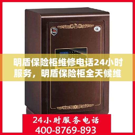 明盾保险柜维修电话24小时服务，明盾保险柜全天候维修服务热线