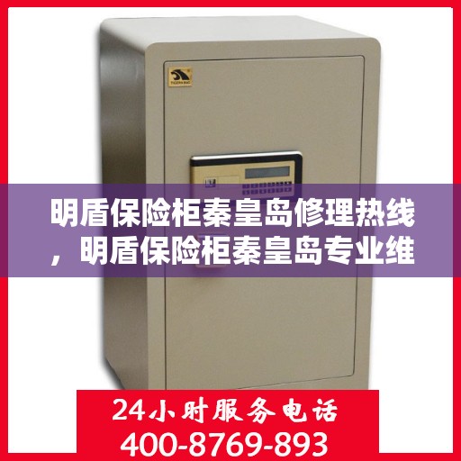明盾保险柜秦皇岛修理热线，明盾保险柜秦皇岛专业维修服务热线