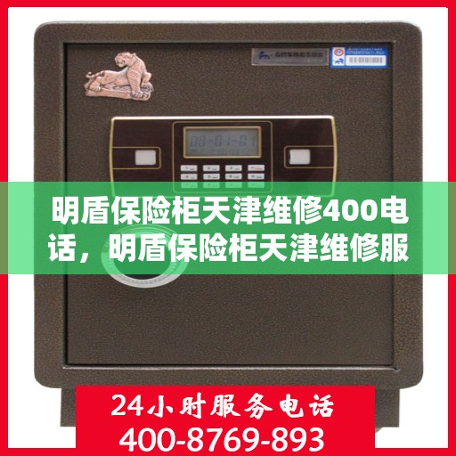 明盾保险柜天津维修400电话，明盾保险柜天津维修服务热线400专业团队为您解答