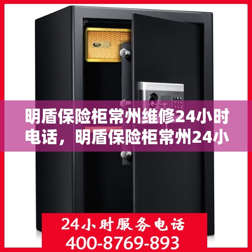 明盾保险柜常州维修24小时电话，明盾保险柜常州24小时专业维修服务热线