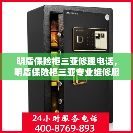 明盾保险柜三亚修理电话，明盾保险柜三亚专业维修服务热线