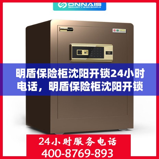 明盾保险柜沈阳开锁24小时电话，明盾保险柜沈阳开锁服务全天候热线