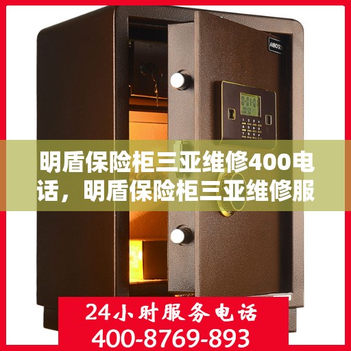 明盾保险柜三亚维修400电话，明盾保险柜三亚维修服务热线400电话详解