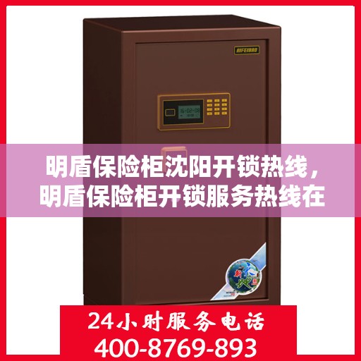 明盾保险柜沈阳开锁热线，明盾保险柜开锁服务热线在沈阳，专业开锁解决方案