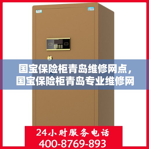 国宝保险柜青岛维修网点，国宝保险柜青岛专业维修网点，全方位服务保障您的安全之选