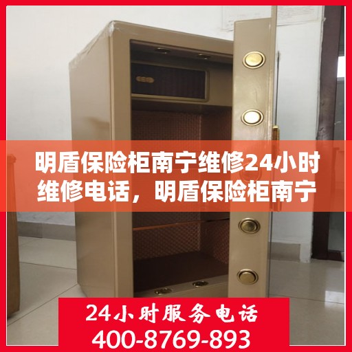 明盾保险柜南宁维修24小时维修电话，明盾保险柜南宁全天候专业维修服务热线