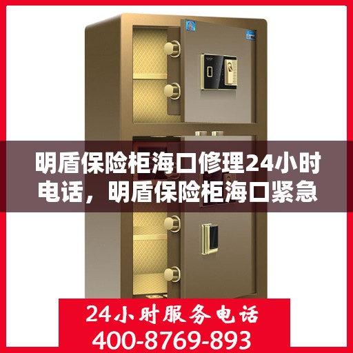 明盾保险柜海口修理24小时电话，明盾保险柜海口紧急维修热线全天候服务