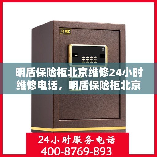 明盾保险柜北京维修24小时维修电话，明盾保险柜北京紧急维修热线全天候服务电话