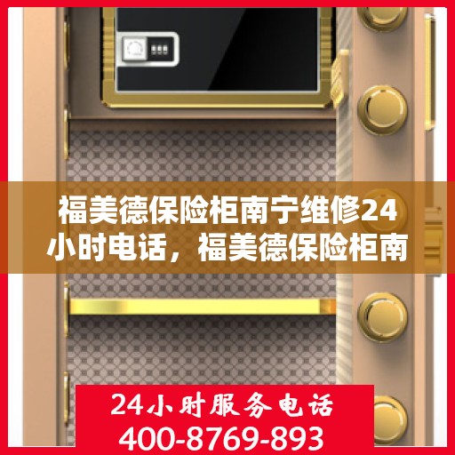 福美德保险柜南宁维修24小时电话，福美德保险柜南宁紧急维修热线全天候服务