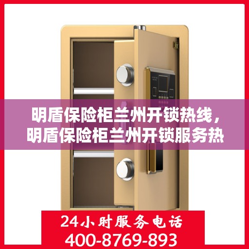 明盾保险柜兰州开锁热线，明盾保险柜兰州开锁服务热线，专业解锁，安全快捷！