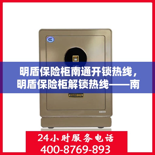 明盾保险柜南通开锁热线，明盾保险柜解锁热线——南通专业服务为您保驾护航