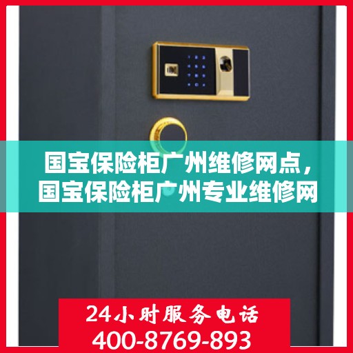 国宝保险柜广州维修网点，国宝保险柜广州专业维修网点服务指南