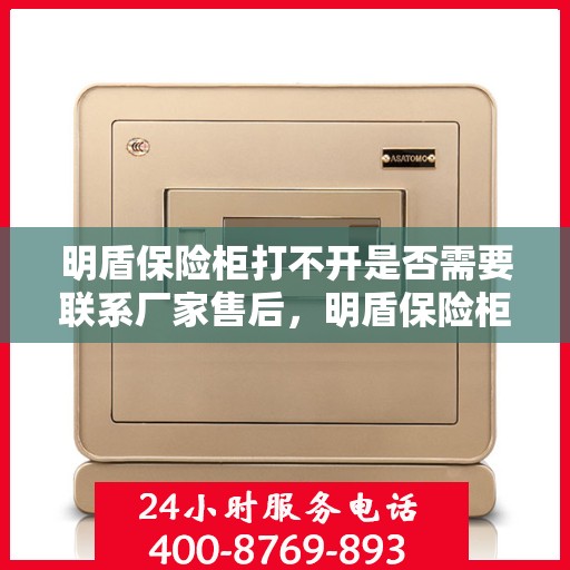 明盾保险柜打不开是否需要联系厂家售后，明盾保险柜解锁难题，联系厂家售后是否明智之选？