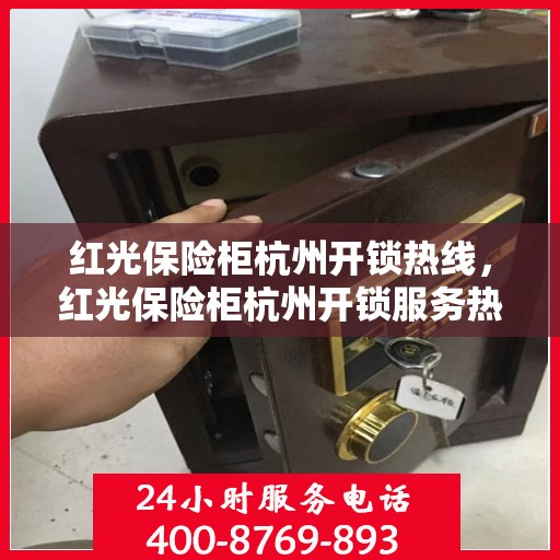 红光保险柜杭州开锁热线，红光保险柜杭州开锁服务热线全解析