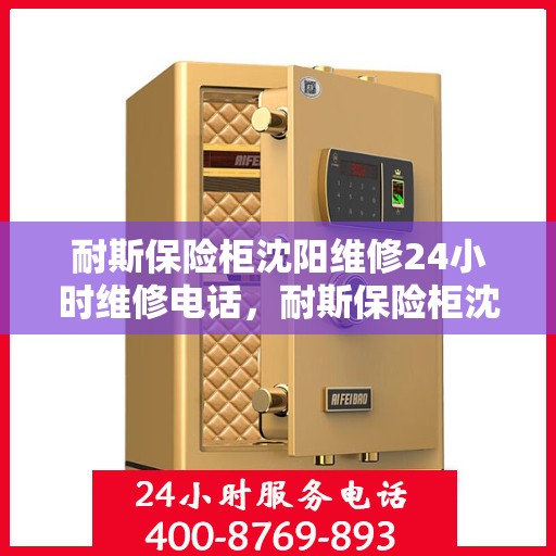 耐斯保险柜沈阳维修24小时维修电话，耐斯保险柜沈阳紧急维修热线全天候服务开启