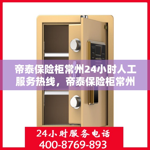 帝泰保险柜常州24小时人工服务热线，帝泰保险柜常州全天候人工服务热线，为您保驾护航！